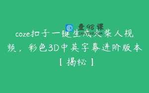 coze扣子一键生成火柴人视频，彩色3D中英字幕进阶版本【揭秘】