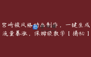 宫崎骏风格动画制作，一键生成流量暴涨，保姆级教学【揭秘】