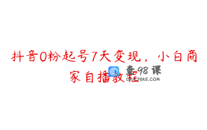 抖音0粉起号7天变现，小白商家自播教程