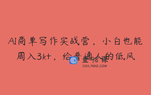 AI商单写作实战营，小白也能周入3k+，给普通人的低风