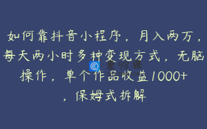 如何靠抖音小程序，月入两万，每天两小时多种变现方式，无脑操作，单个作品收益1000+，保姆式拆解