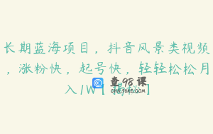 长期蓝海项目,抖音风景类视频,涨粉快,起号快,轻轻松松月入1W【揭秘】