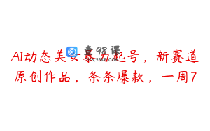 AI动态美女暴力起号，新赛道原创作品，条条爆款，一周7