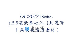 C4D2022+Redshift3.5渲染基础入门到进阶【画质高清有素材】