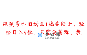 视频号怀旧动画+搞笑段子，轻松日入4张，只需会剪辑，教