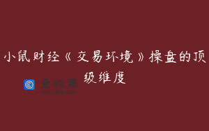 小鼠财经《交易环境》操盘的顶级维度