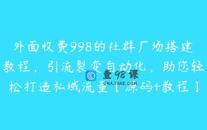 外面收费998的社群广场搭建教程,引流裂变自动化,助您轻松打造私域流量【源码+教程】