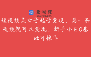 短视频美女号起号变现，第一条视频就可以变现，新手小白0基础可操作