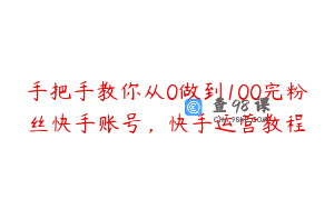 手把手教你从0做到100完粉丝快手账号，快手运营教程
