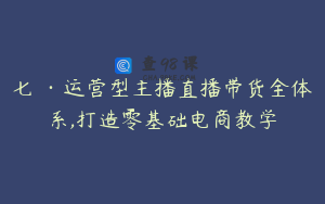 七玥·运营型主播直播带货全体系,打造零基础电商教学