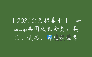 【2021会员招募中】_mzsavage共同成长会员：英语、读书、育儿和世界