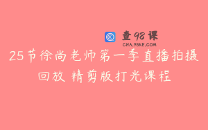 25节徐尚老师第一季直播拍摄回放 精剪版打光课程