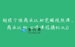 超级个体商业认知觉醒视频课，商业认知・必修课程揭秘从0