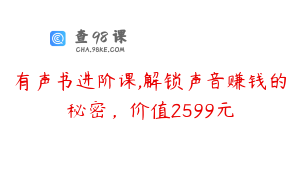 有声书进阶课,解锁声音赚钱的秘密，价值2599元