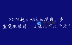 2023超火AI绘画项目，多重变现渠道，日赚几百几千元！