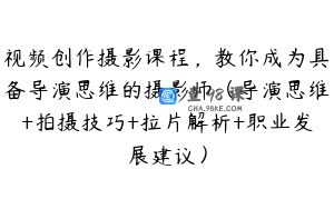 视频创作摄影课程，教你成为具备导演思维的摄影师（导演思维+拍摄技巧+拉片解析+职业发展建议）
