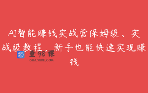 AI智能赚钱实战营保姆级、实战级教程，新手也能快速实现赚钱