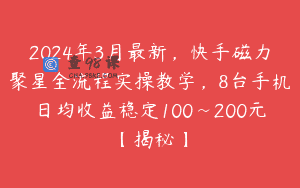 2024年3月最新，快手磁力聚星全流程实操教学，8台手机日均收益稳定100~200元【揭秘】