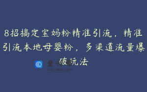 8招搞定宝妈粉精准引流，精准引流本地母婴粉，多渠道流量爆破玩法