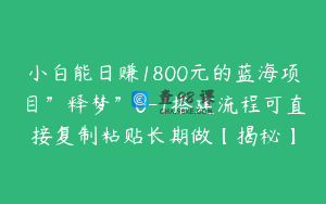 小白能日赚1800元的蓝海项目”释梦”0-1搭建流程可直接复制粘贴长期做【揭秘】