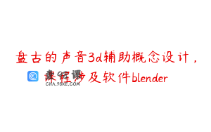 盘古的声音3d辅助概念设计，课程涉及软件blender
