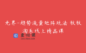 无界-趋势流量矩阵玩法 秋秋淘系线上精品课