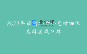 2023年最新抖音小店精细化店群实战社群