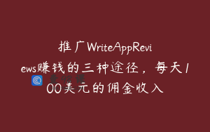 推广WriteAppReviews赚钱的三种途径，每天100美元的佣金收入