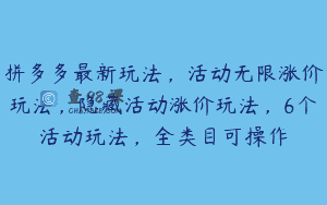 拼多多最新玩法，活动无限涨价玩法，隐藏活动涨价玩法，6个活动玩法，全类目可操作