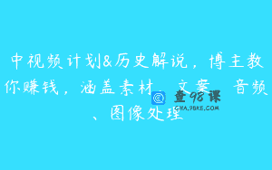 中视频计划&历史解说，博主教你赚钱，涵盖素材、文案、音频、图像处理