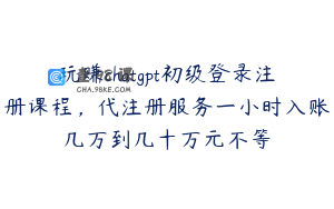 玩赚chatgpt初级登录注册课程，代注册服务一小时入账几万到几十万元不等
