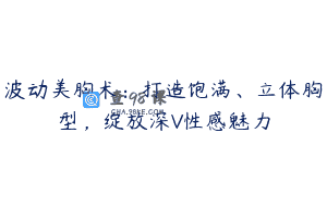 波动美胸术：打造饱满、立体胸型，绽放深V性感魅力