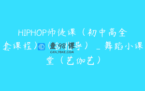 HIPHOP师徒课（初中高全套课程）（含指导）_舞蹈小课堂（艺伽艺）