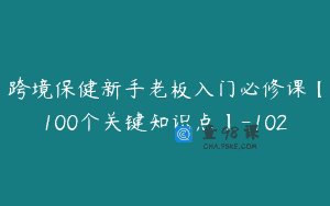 跨境保健新手老板入门必修课【100个关键知识点】-102