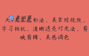 大V美食色彩法，美食短视频，学习相机，清晰透亮灯光法，剪映剪辑，美感调色