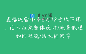 直播运营小韦6月12号线下课，话术框架整体设计/流量低迷如何救流/话术框架等