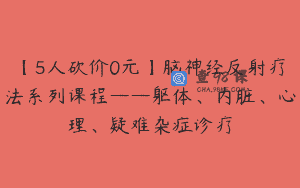 【5人砍价0元】脑神经反射疗法系列课程——躯体、内脏、心理、疑难杂症诊疗