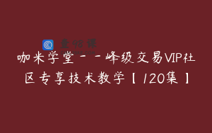 咖米学堂--峰级交易VIP社区专享技术教学【120集】