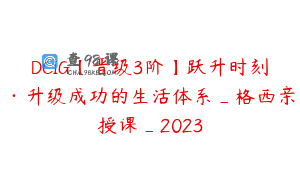 DCIG【晋级3阶】跃升时刻·升级成功的生活体系_格西亲授课_2023