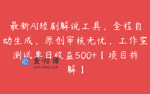 最新AI短剧解说工具，全程自动生成，原创审核无忧，工作室测试单日收益500+【项目拆解】
