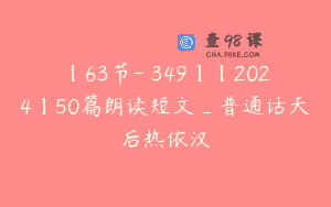 【63节-￥349】【2024】50篇朗读短文_普通话天后热依汉