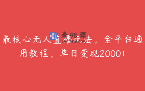 最核心无人直播玩法，全平台通用教程，单日变现2000+
