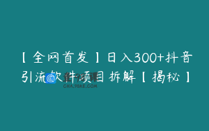 【全网首发】日入300+抖音引流软件项目拆解【揭秘】
