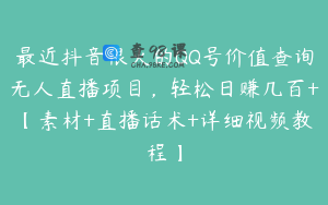 最近抖音很火的QQ号价值查询无人直播项目，轻松日赚几百+【素材+直播话术+详细视频教程】
