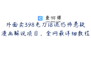 外面卖398老刀话诡恐怖悬疑漫画解说项目，全网最详细教程