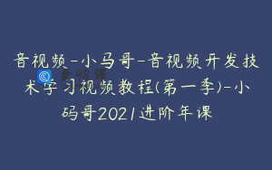 音视频-小马哥-音视频开发技术学习视频教程(第一季)-小码哥2021进阶年课