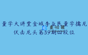 量学大讲堂金城李亚民量学擒龙伏击龙头第39期四段位
