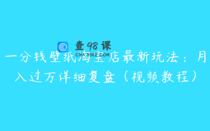 一分钱壁纸淘宝店最新玩法：月入过万详细复盘（视频教程）