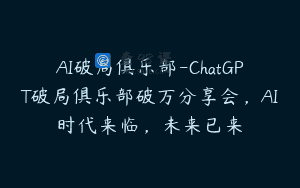 AI破局俱乐部-ChatGPT破局俱乐部破万分享会，AI时代来临，未来已来