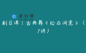 剧目课｜古典舞《松石涧意》（7讲）